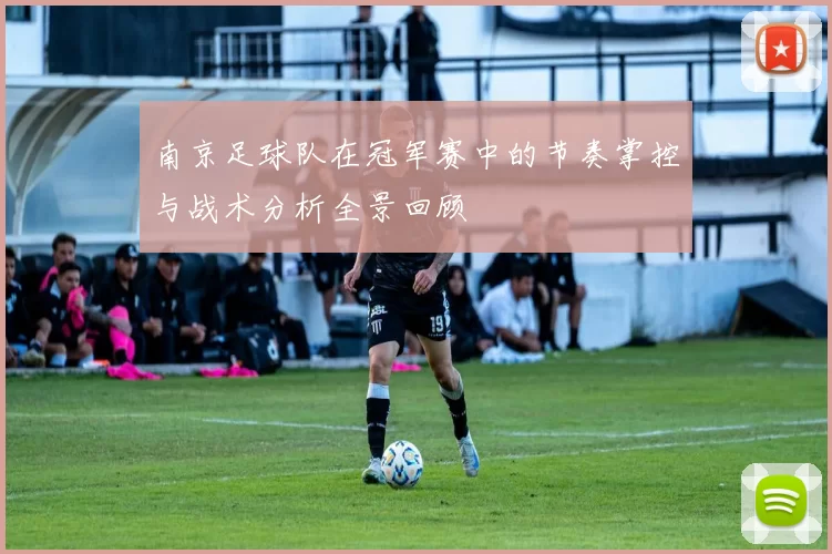 南京足球队在冠军赛中的节奏掌控与战术分析全景回顾