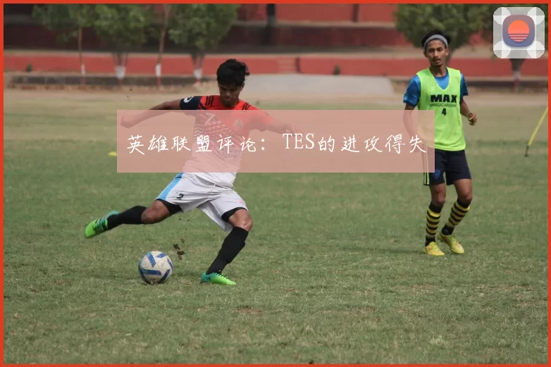 英雄联盟评论：TES的进攻得失