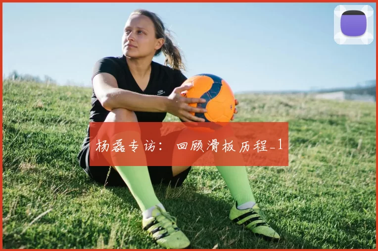 杨磊专访：回顾滑板历程_1