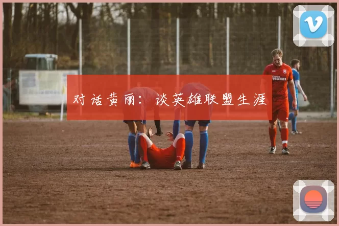 对话黄丽：谈英雄联盟生涯