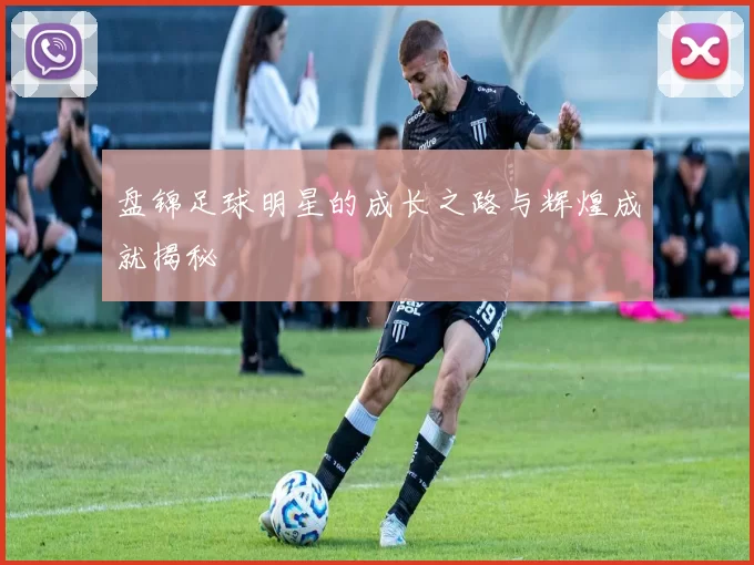 盘锦足球明星的成长之路与辉煌成就揭秘