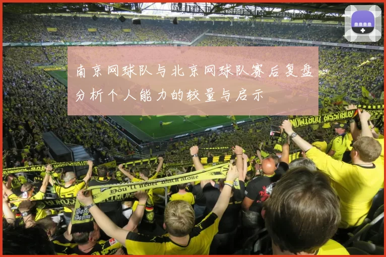 南京网球队与北京网球队赛后复盘分析个人能力的较量与启示