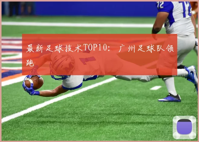 最新足球技术TOP10：广州足球队领跑