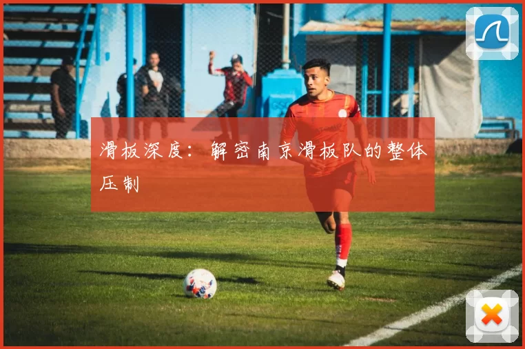 滑板深度：解密南京滑板队的整体压制