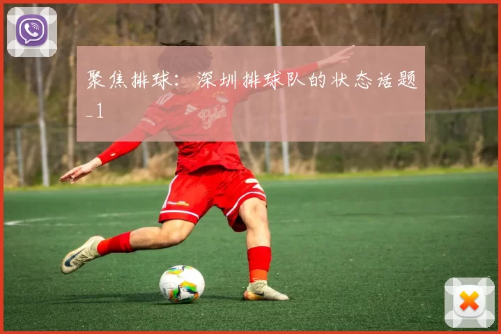 聚焦排球：深圳排球队的状态话题_1