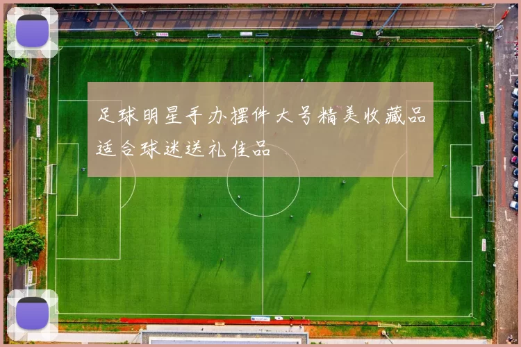 足球明星手办摆件大号精美收藏品适合球迷送礼佳品