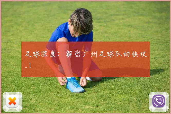 足球深度：解密广州足球队的快攻_1