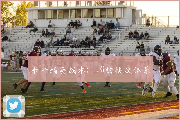 和平精英战术：IG的快攻体系