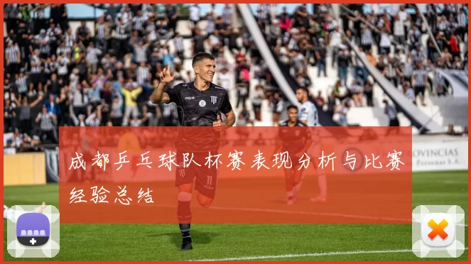 成都乒乓球队杯赛表现分析与比赛经验总结